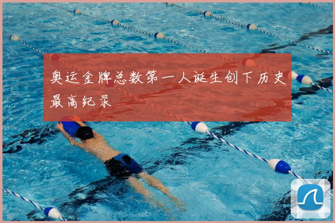 奥运金牌总数第一人诞生创下历史最高纪录