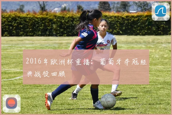 2016年欧洲杯重播:葡萄牙夺冠经典战役回顾