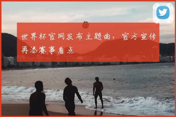 世界杯官网发布主题曲，官方宣传再添赛事看点