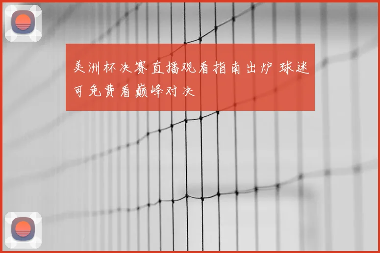 美洲杯决赛直播观看指南出炉 球迷可免费看巅峰对决