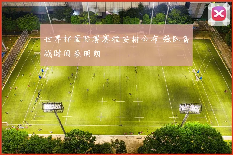 世界杯国际赛赛程安排公布 强队备战时间表明朗