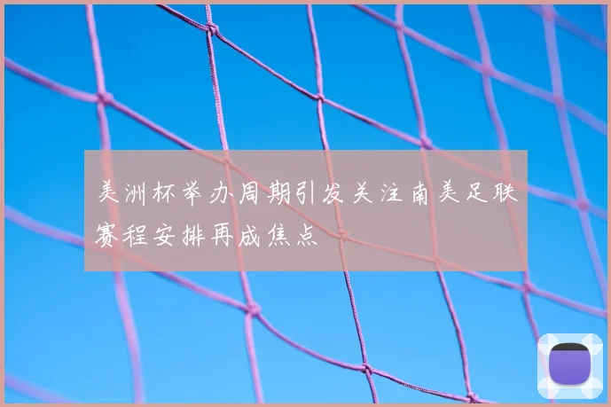 美洲杯举办周期引发关注南美足联赛程安排再成焦点