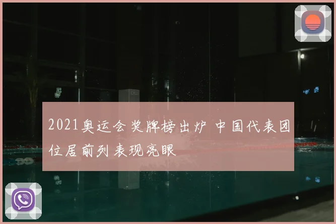 2021奥运会奖牌榜出炉 中国代表团位居前列表现亮眼