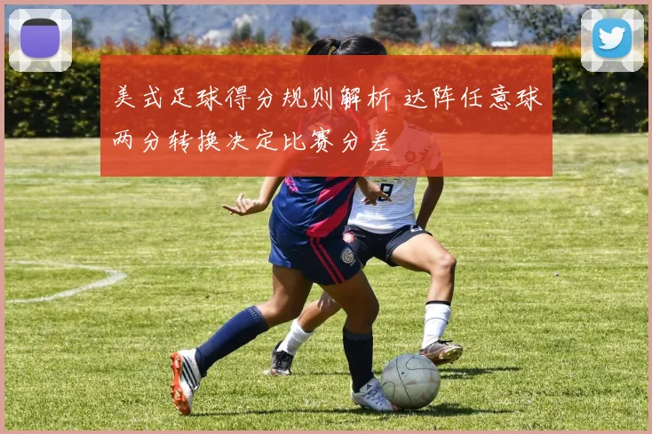 美式足球得分规则解析 达阵任意球两分转换决定比赛分差
