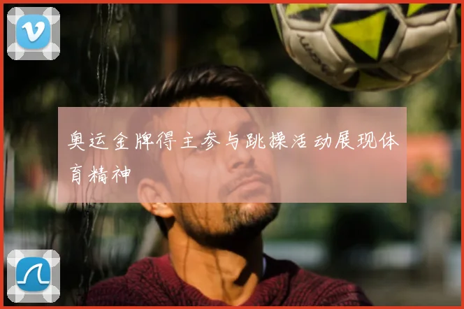 奥运金牌得主参与跳操活动展现体育精神