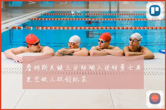 詹姆斯关键三分助湖人逆转勇士库里空砍三双创纪录