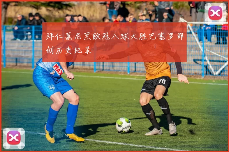 拜仁慕尼黑欧冠八球大胜巴塞罗那创历史纪录