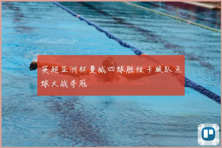 英超亚洲杯曼城四球胜纽卡狼队点球大战夺冠