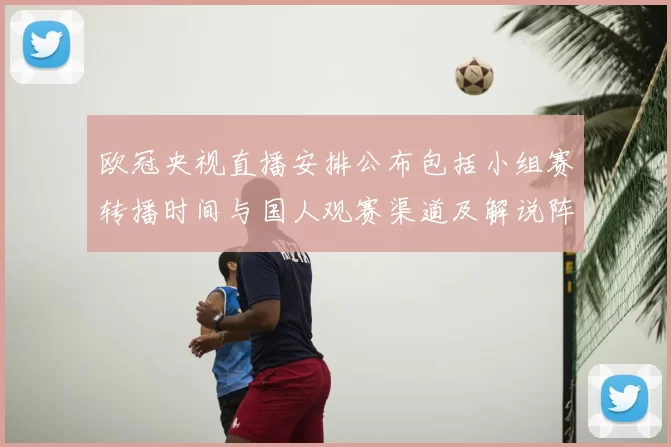 欧冠央视直播安排公布包括小组赛转播时间与国人观赛渠道及解说阵容