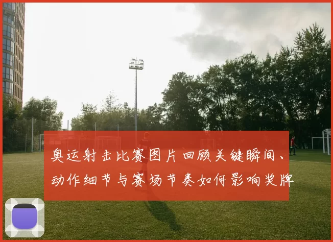 奥运射击比赛图片回顾关键瞬间、动作细节与赛场节奏如何影响奖牌归属