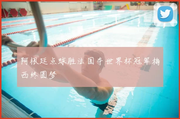 阿根廷点球胜法国夺世界杯冠军梅西终圆梦