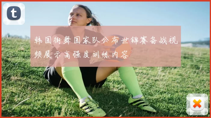 韩国街舞国家队公布世锦赛备战视频展示高强度训练内容