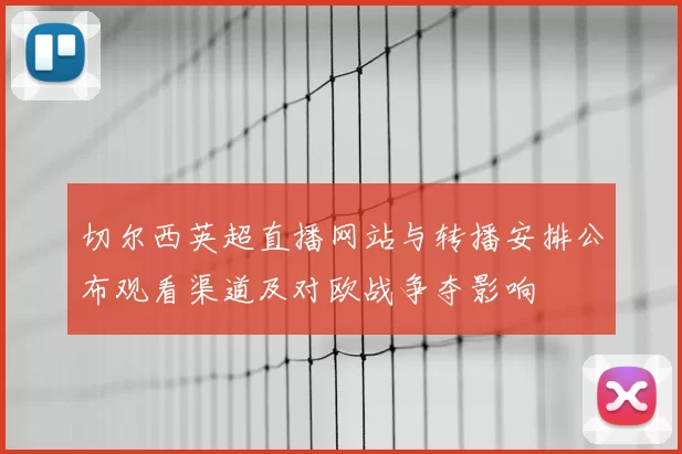 切尔西英超直播网站与转播安排公布观看渠道及对欧战争夺影响