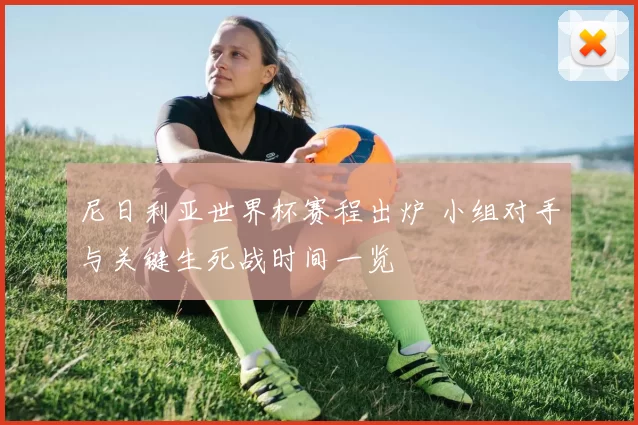 尼日利亚世界杯赛程出炉 小组对手与关键生死战时间一览