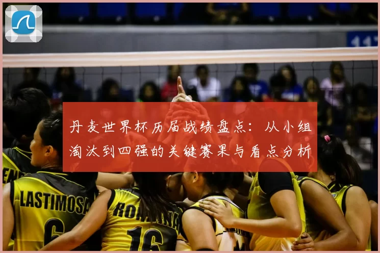 丹麦世界杯历届战绩盘点:从小组淘汰到四强的关键赛果与看点分析