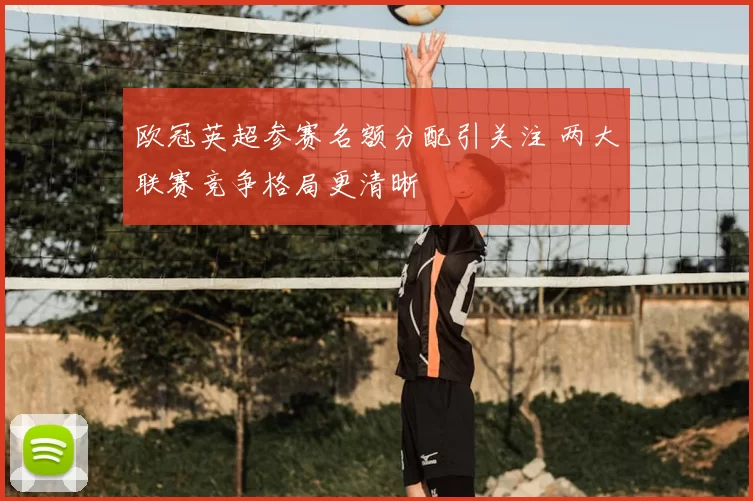 欧冠英超参赛名额分配引关注 两大联赛竞争格局更清晰