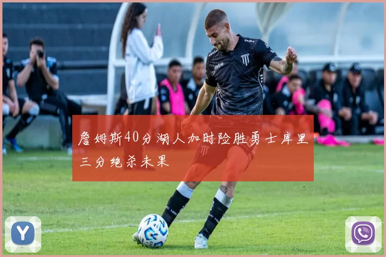 詹姆斯40分湖人加时险胜勇士库里三分绝杀未果