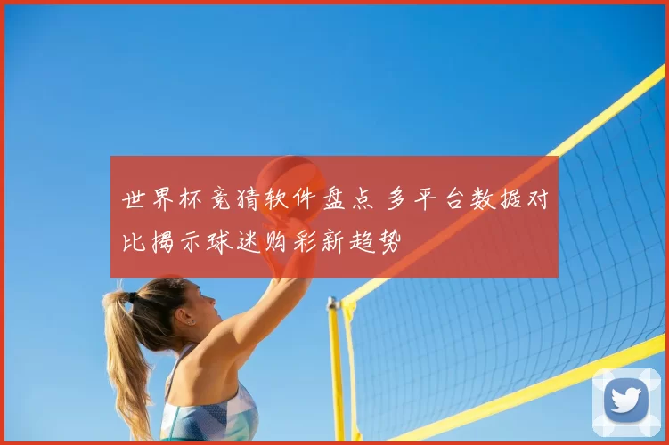 世界杯竞猜软件盘点 多平台数据对比揭示球迷购彩新趋势