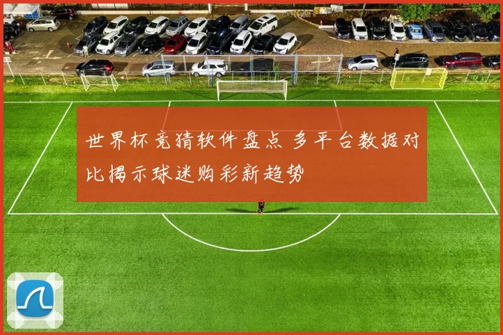 世界杯竞猜软件盘点 多平台数据对比揭示球迷购彩新趋势