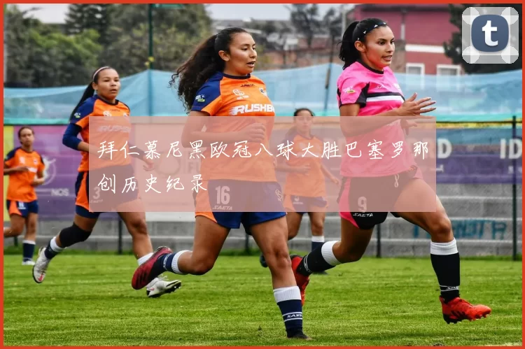 拜仁慕尼黑欧冠八球大胜巴塞罗那创历史纪录