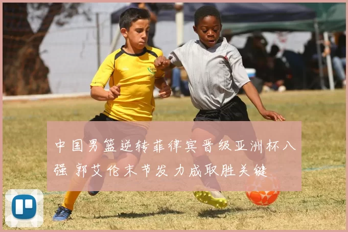 中国男篮逆转菲律宾晋级亚洲杯八强 郭艾伦末节发力成取胜关键