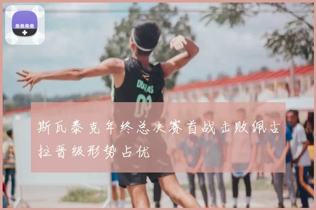 斯瓦泰克年终总决赛首战击败佩古拉晋级形势占优