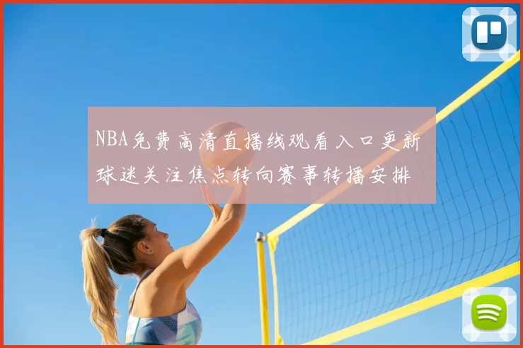 NBA免费高清直播线观看入口更新 球迷关注焦点转向赛事转播安排