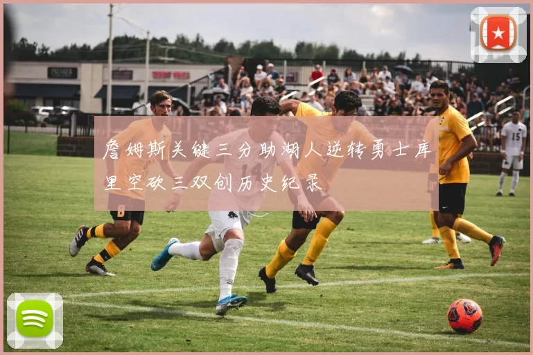 詹姆斯关键三分助湖人逆转勇士库里空砍三双创历史纪录