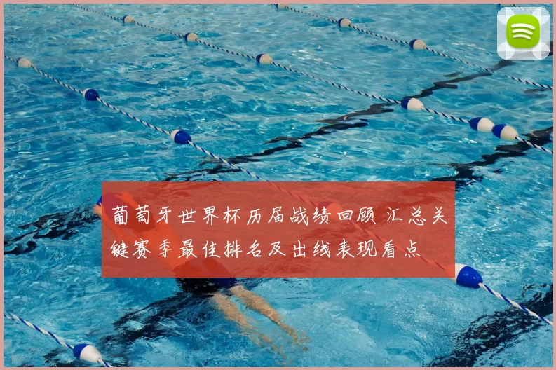 葡萄牙世界杯历届战绩回顾 汇总关键赛季最佳排名及出线表现看点