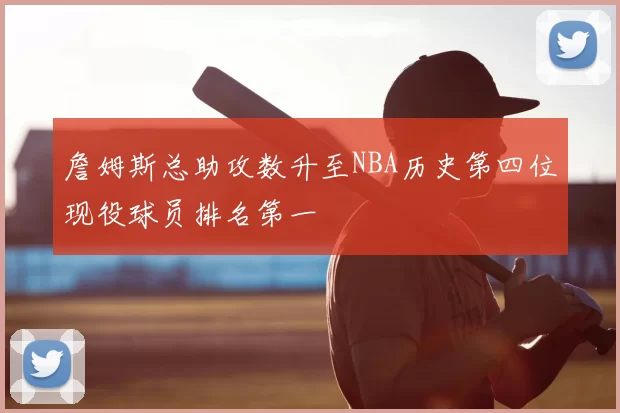 詹姆斯总助攻数升至NBA历史第四位现役球员排名第一