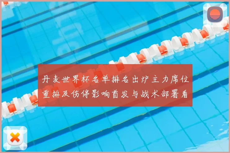 丹麦世界杯名单排名出炉主力席位重排及伤停影响首发与战术部署看点