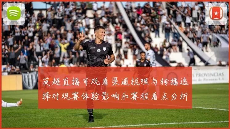 英超直播可观看渠道梳理与转播选择对观赛体验影响和赛程看点分析
