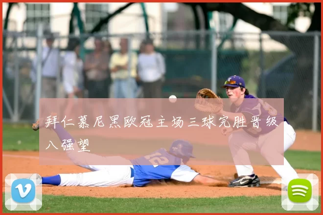 拜仁慕尼黑欧冠主场三球完胜晋级八强望