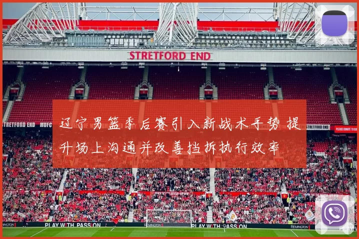 辽宁男篮季后赛引入新战术手势 提升场上沟通并改善挡拆执行效率