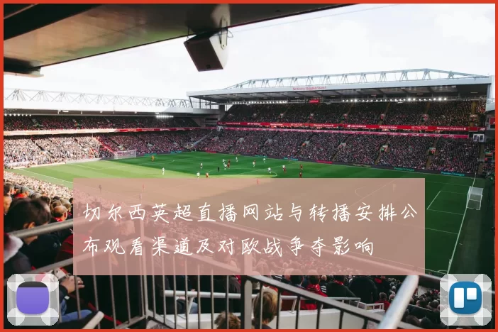 切尔西英超直播网站与转播安排公布观看渠道及对欧战争夺影响