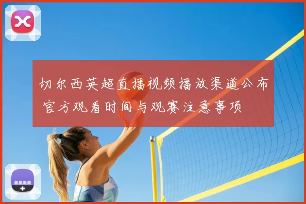 切尔西英超直播视频播放渠道公布 官方观看时间与观赛注意事项