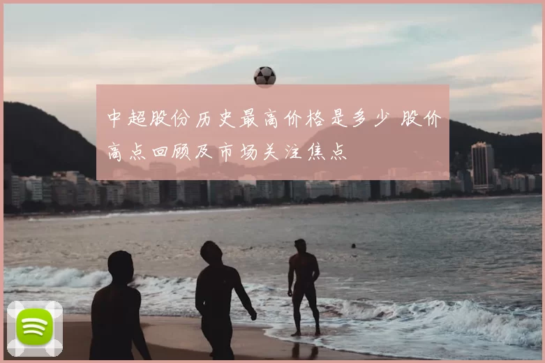 中超股份历史最高价格是多少 股价高点回顾及市场关注焦点