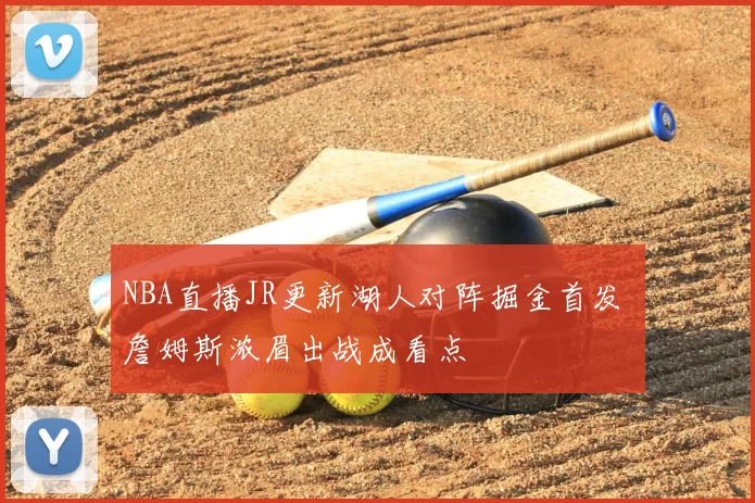 NBA直播JR更新湖人对阵掘金首发 詹姆斯浓眉出战成看点