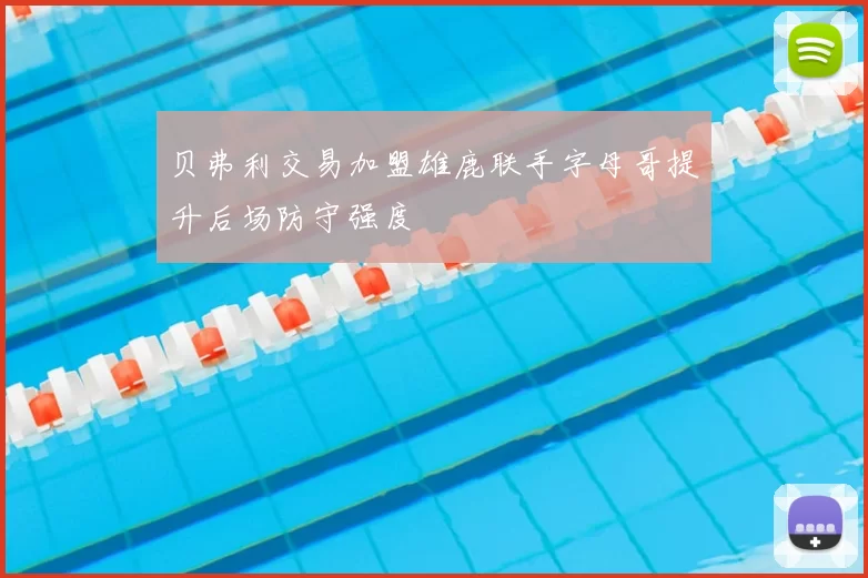 贝弗利交易加盟雄鹿联手字母哥提升后场防守强度